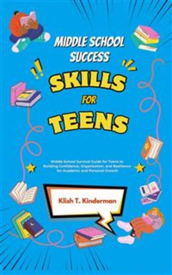 Middle School Success Skills for Teens - Middle School Survival Guide for Teens to Building Confidence Organization and Resilience for Academic and Personal Growth - cover