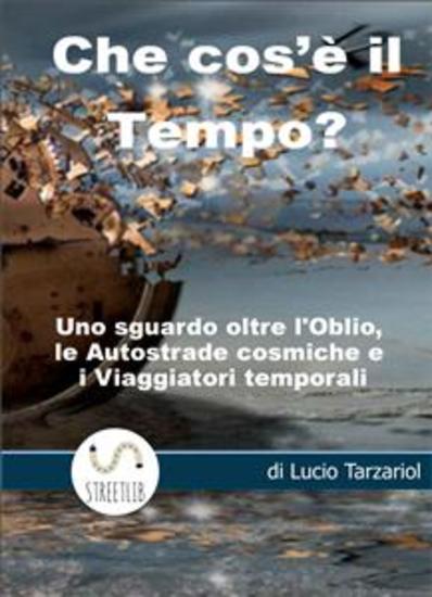 Che cos'è il tempo - Uno sguardo oltre l’Oblio le Autostrade cosmiche e i Viaggiatori temporali - cover