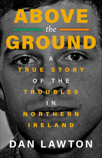 Above the Ground - A True Story of the Troubles in Northern Ireland - cover