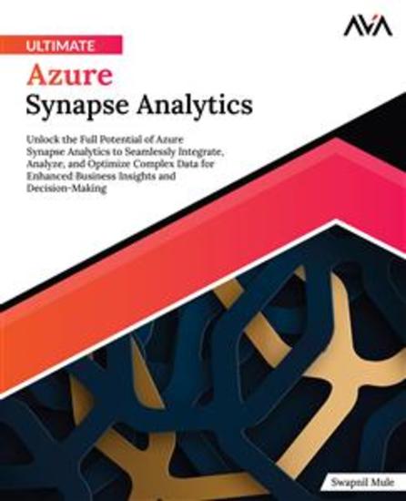Ultimate Azure Synapse Analytics - Unlock the Full Potential of Azure Synapse Analytics to Seamlessly Integrate Analyze and Optimize Complex Data for Enhanced Business Insights and Decision-Making - cover