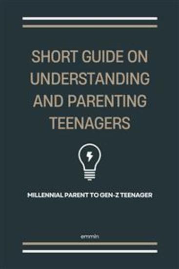 Short Guide on Understanding and Parenting Teenagers - Millennial Parent to Gen-Z Teenager - cover