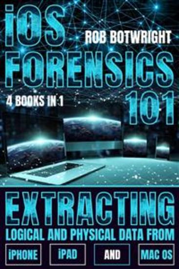 iOS Forensics 101 - Extracting Logical And Physical Data From iPhone iPad And Mac OS - cover