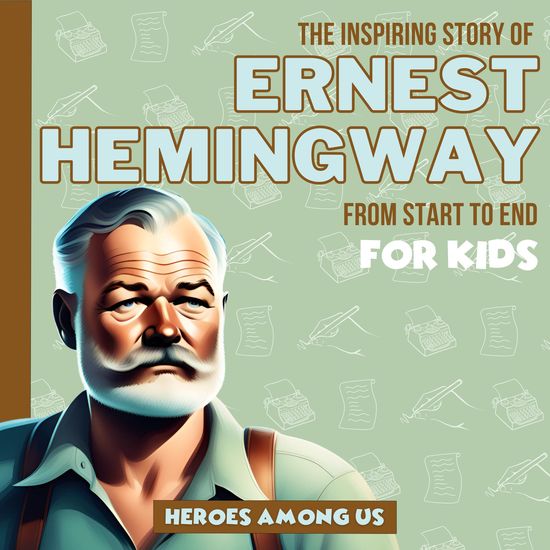 Ernest Hemingway - The Inspiring Story of Ernest Hemingway From Start to End - cover