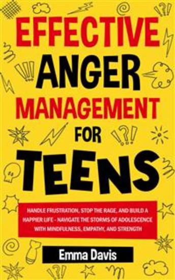 Effective Anger Management for Teens - Handle Frustration Stop The Rage And Build A Happier Life - Navigate The Storms Of Adolescence With Mindfulness Empathy And Strength - cover