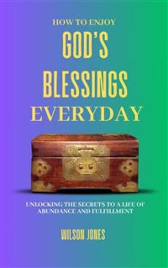 How to Enjoy God’s Blessings Everyday - Unlocking the Secrets to a Life of Abundance and Fulfillment - cover