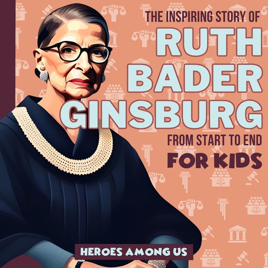 Ruth Bader Ginsburg - The Inspiring Story of Ruth Bader Ginsburg From Start to End - cover