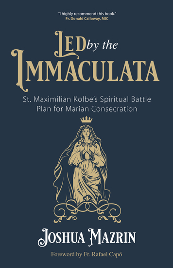 Led by the Immaculata - St Maximilian Kolbe's Spiritual Battle Plan for Marian Consecration - cover