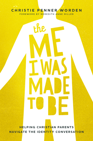 The Me I Was Made to Be - Helping Christian Parents Navigate the Identity Conversation - cover