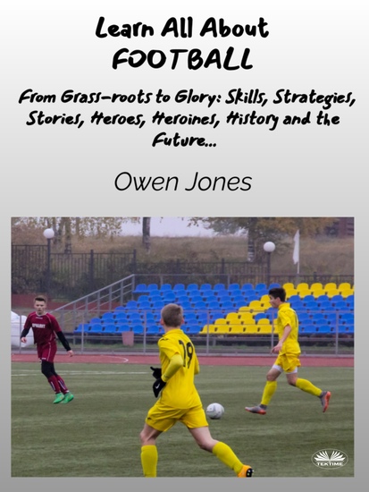 Learn All About FOOTBALL - From Grass-Roots To Glory: Skills Strategies Stories Heroes Heroines History And The Future - cover