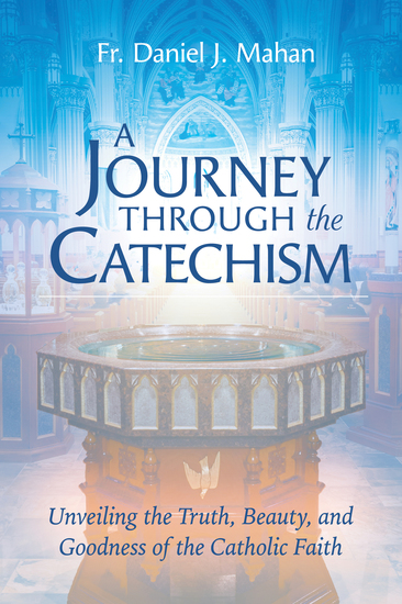 A Journey through the Catechism - Unveiling the Truth Beauty and Goodness of the Catholic Faith - cover