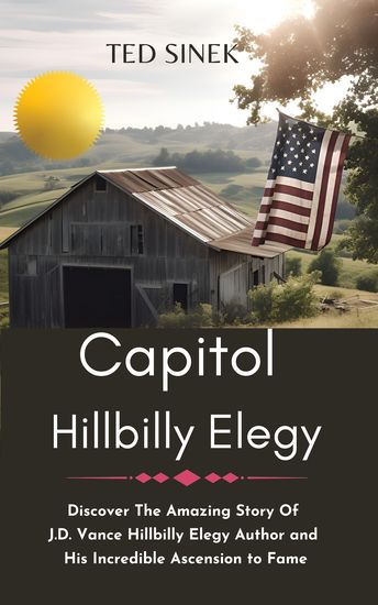 Capitol HillBilly Elegy - Discover The Amazing Story Of JD Vance Hillbilly Elegy Author and His Incredible Ascension to Fame - cover