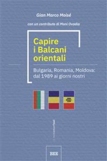Capire i Balcani orientali - Bulgaria Romania Moldova: dal 1989 ai giorni nostri - cover