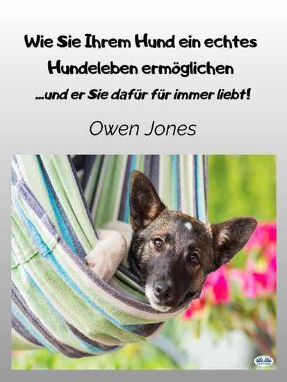 Wie Sie Ihrem Hund Ein Echtes Hundeleben Ermöglichen - und Er Sie Dafür Für Immer Liebt! - cover