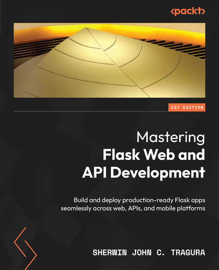 Mastering Flask Web and API Development - Build and deploy production-ready Flask apps seamlessly across web APIs and mobile platforms - cover