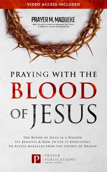Praying with the Blood of Jesus - The Blood of Jesus As a Weapon Its Benefits & How to Use It Effectively to Access Miracles from the Courts of Heaven - cover