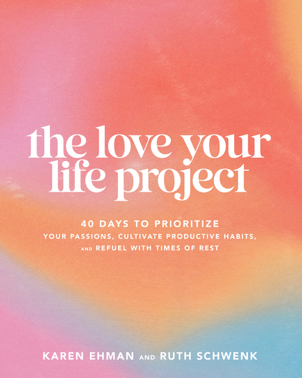 The Love Your Life Project - 40 Days to Prioritize Your Passions Cultivate Productive Habits and Refuel with Times of Rest - cover