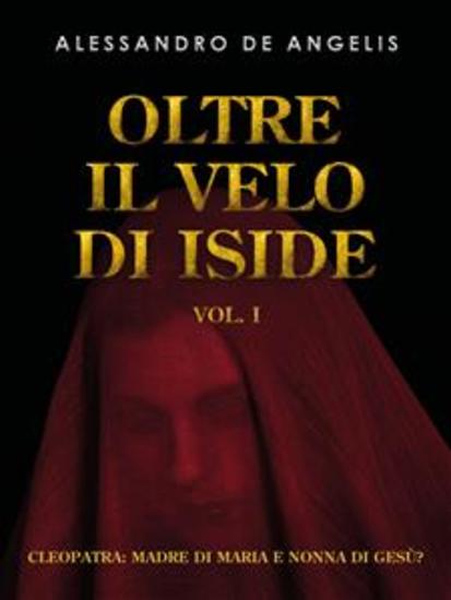 Oltre il velo di Iside vol I - Cleopatra: madre di Maria e nonna di Gesù? - cover