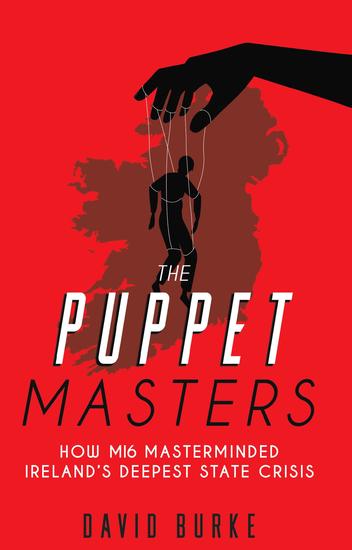 The Puppet Masters - How MI6 Masterminded Ireland's Deepest State Crisis - cover