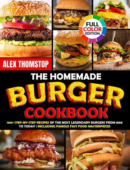 The Homemade Burger Cookbook - 100+ Step-by-Step Recipes of the Most Legendary Burgers from 1890 to Today | Including Famous Fast Food Masterpieces - cover