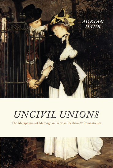 Uncivil Unions - The Metaphysics of Marriage in German Idealism & Romanticism - cover