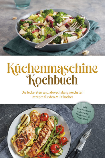 Küchenmaschine Kochbuch: Die leckersten und abwechslungsreichsten Rezepte für den Multikocher - inkl Brotrezepten Aufstrichen Fingerfood & Getränken - cover