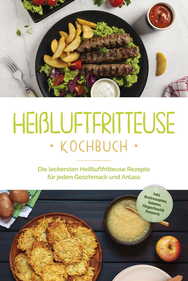 Heißluftfritteuse Kochbuch: Die leckersten Heißluftfritteuse Rezepte für jeden Geschmack und Anlass - inkl Brotrezepten Salaten Fingerfood & Desserts - cover