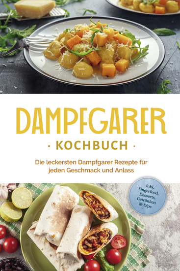 Dampfgarer Kochbuch: Die leckersten Dampfgarer Rezepte für jeden Geschmack und Anlass - inkl Fingerfood Desserts Getränken & Dips - cover