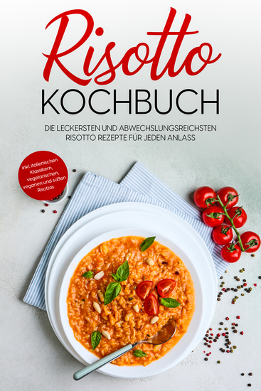 Risotto Kochbuch: Die leckersten und abwechslungsreichsten Risotto Rezepte für jeden Anlass - inkl italienischen Klassikern vegetarischen veganen und süßen Risottos - cover