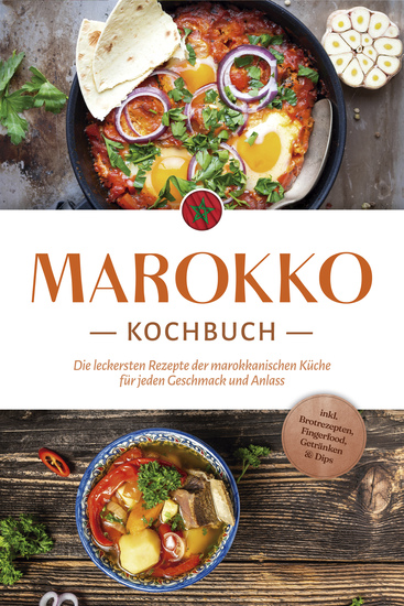 Marokko Kochbuch: Die leckersten Rezepte der marokkanischen Küche für jeden Geschmack und Anlass - inkl Brotrezepten Fingerfood Getränken & Dips - cover