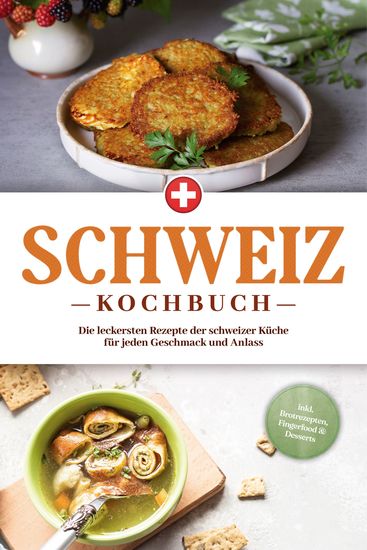 Schweiz Kochbuch: Die leckersten Rezepte der schweizer Küche für jeden Geschmack und Anlass - inkl Brotrezepten Fingerfood & Desserts - cover