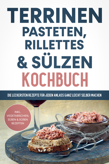 Terrinen Pasteten Rillettes und Sülzen Kochbuch: Die leckersten Rezepte für jeden Anlass ganz leicht selber machen - inkl vegetarischen süßen & Soßen Rezepten - cover