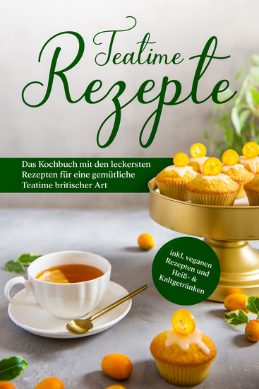 Teatime Rezepte: Das Kochbuch mit den leckersten Rezepten für eine gemütliche Teatime britischer Art - inkl veganen Rezepten und Heiß- & Kaltgetränken - cover
