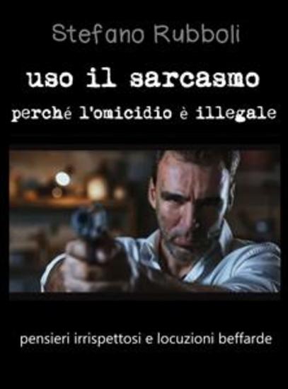 Uso il sarcasmo perché l'omicidio è illegale - pensieri irrispettosi e locuzioni beffarde - cover