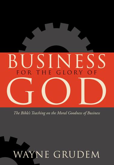 Business for the Glory of God - The Bible's Teaching on the Moral Goodness of Business - cover