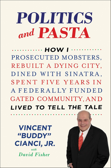 Politics and Pasta - How I Prosecuted Mobsters Rebuilt a Dying City Dined with Sinatra Spent Five Years in a Federally Funded Gated Community and Lived to Tell the Tale - cover