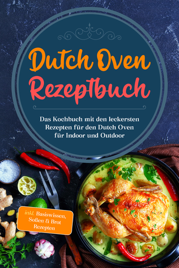 Dutch Oven Rezeptbuch: Das Kochbuch mit den leckersten Rezepten für den Dutch Oven für Indoor und Outdoor - inkl Basiswissen Soßen & Brot Rezepten - cover