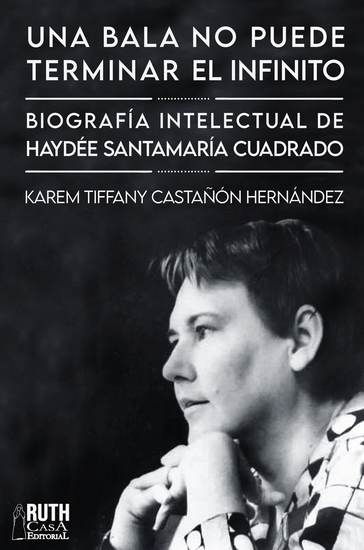 «Una bala no puede terminar el infinito» Biografía intelectual de Haydée Santamaría Cuadrado - cover