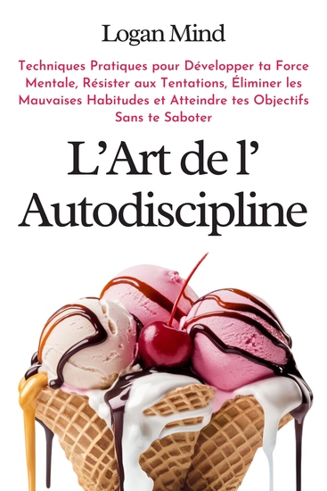 L'Art de l'Autodiscipline - Techniques Pratiques pour Développer ta Force Mentale Résister aux Tentations Éliminer les Mauvaises Habitudes et Atteindre tes Objectifs Sans te Saboter - cover