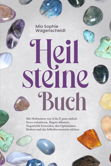 Heilsteine Buch: Mit Heilsteinen von A bis Z ganz einfach Stress reduzieren Ängste abbauen Negativität loswerden den Optimismus fördern und das Selbstbewusstsein stärken - cover