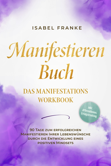 Manifestieren Buch: Das Manifestations Workbook - 90 Tage zum erfolgreichen Manifestieren Ihrer Lebenswünsche durch die Entwicklung eines positiven Mindsets - inkl Affirmationen Erfolgstracking - cover