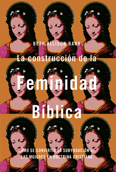 La construcción de la feminidad bíblica: Cómo se convirtió la subyugación de las mujeres en doctrina cristiana - cover