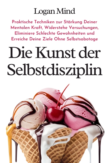 Die Kunst der Selbstdisziplin - Praktische Techniken zur Stärkung Deiner Mentalen Kraft Widerstehe Versuchungen Eliminiere Schlechte Gewohnheiten und Erreiche Deine Ziele Ohne Selbstsabotage - cover