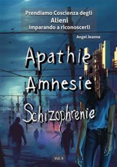 Apatìa Amnesia Schizofrenia - Prendiamo Coscienza degli ALIENI imparando a riconoscerli - Vol 9 - cover