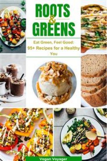 Roots & Greens - Eat Green Feel Good: 95+ Recipes for a Healthy You - cover