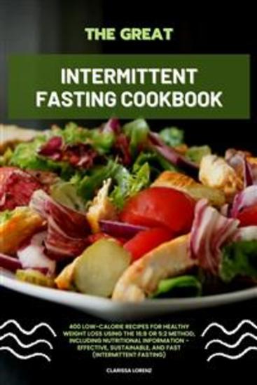 The Great Intermittent Fasting Cookbook: 400 Low-Calorie Recipes for Healthy Weight Loss Using the 16:8 or 5:2 Method Including Nutritional Information - Effective Sustainable and Fast (Intermittent Fasting) - cover