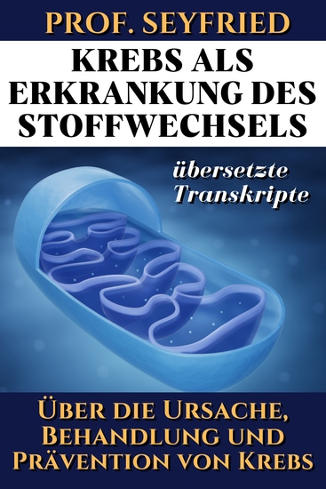 Prof Seyfried: Krebs als Krankheit des Stoffwechsels - Über die Ursache Behandlung und Prävention von Krebs (Übersetzte Transkripte) - cover