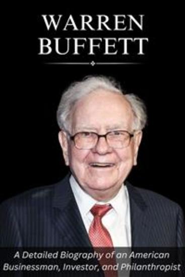 Warren Buffett - A Detailed Biography of an American Businessman Investor and Philanthropist - cover
