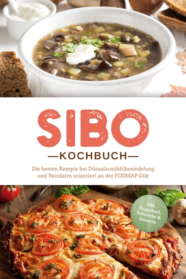 SIBO Kochbuch: Die besten Rezepte bei Dünndarmfehlbesiedelung und Reizdarm orientiert an der FODMAP-Diät - inkl Fingerfood Aufstriche & Desserts - cover