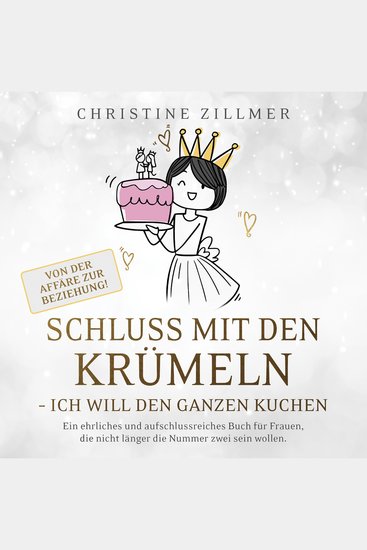 Schluss mit den Krümeln - Ich will den ganzen Kuchen - Von der Affäre zur Beziehung! - Ein ehrliches und aufschlussreiches Buch für Frauen die nicht länger die Nummer zwei sein wollen - cover