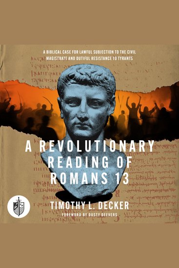 A Revolutionary Reading of Romans 13 - A Biblical Case for Lawful Subjection to the Civil Magistrate and Dutiful Resistance to Tyrants - cover